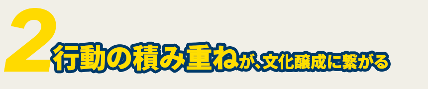 行動の積み重ねが、文化醸成に繋がる