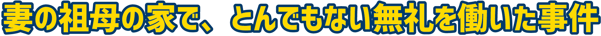 妻の祖母の家で、とんでもない無礼を働いた事件