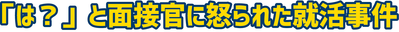 「は？」と面接官に怒られた就活事件