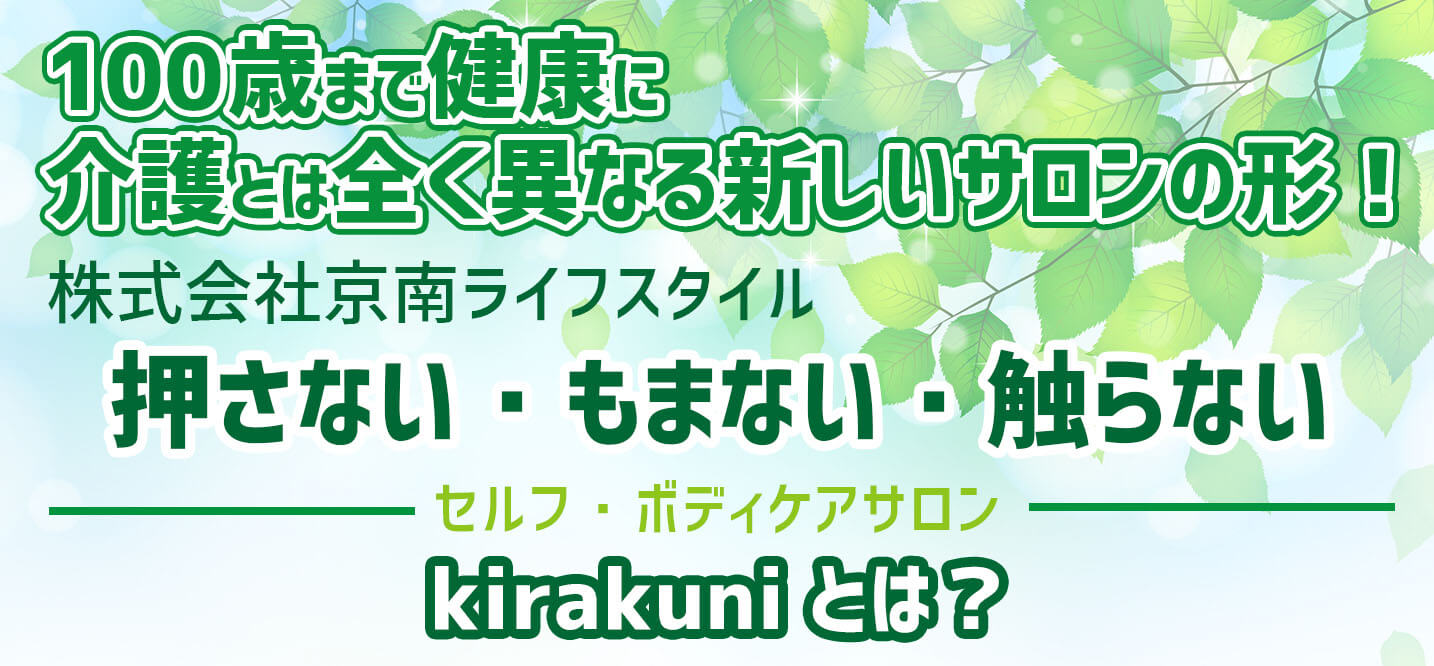 100歳まで健康に 介護とは全く異なる新しいサロンの形！株式会社京南ライフスタイル 押さない・もまない・触らない kirakuniとは？