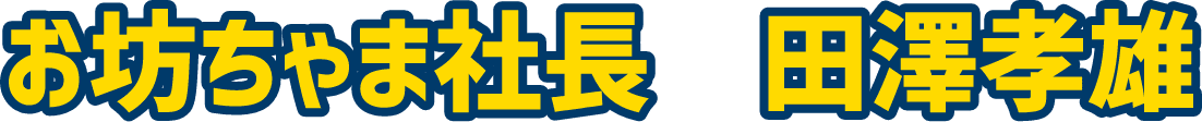 お坊ちゃま社長 田澤孝雄